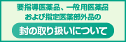 要指導医薬品、一般用医薬品および指定医薬部外品の封の取り扱いについて