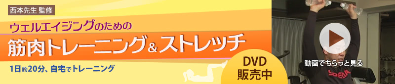 西本先生 監修。ウェルエイジングのための筋肉トレーニング&ストレッチ。1日約20分、自宅でトレーニング。DVD販売中、動画でちらっと見る