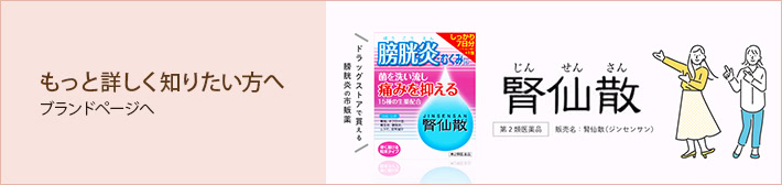 もっと詳しく知りたい方へ ブランドページへ 腎仙散 膀胱炎をくり返さないために ドラッグストアで買える 膀胱炎の市販薬