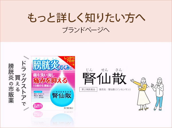 もっと詳しく知りたい方へ ブランドページへ 腎仙散 膀胱炎をくり返さないために ドラッグストアで買える 膀胱炎の市販薬