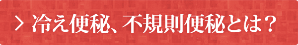 冷え便秘、不規則便秘とは？