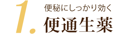 1.便秘にしっかり効く 便通生薬