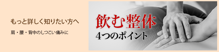 もっと詳しく知りたい方へ 肩・腰・背中のしつこい痛みに：飲む整体４つのポイント