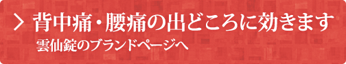 背中痛・腰痛の出どころに効きます 雲仙錠のブランドページへ