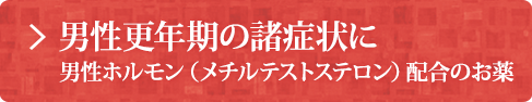 男性更年期の諸症状に 男性ホルモン（メチルテストステロン）配合のお薬