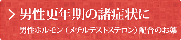 男性更年期の諸症状に 男性ホルモン（メチルテストステロン）配合のお薬