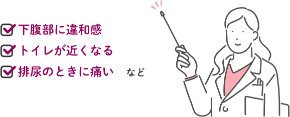 ・下腹部に違和感・トイレが近くなる・排尿のときに痛いなど