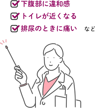 ・下腹部に違和感・トイレが近くなる・排尿のときに痛いなど