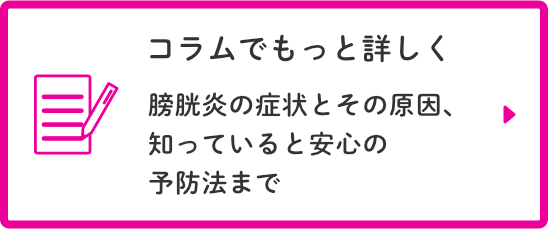 コラムでもっと詳しく：膀胱炎の症状とその原因、知っていると安心の予防法まで
