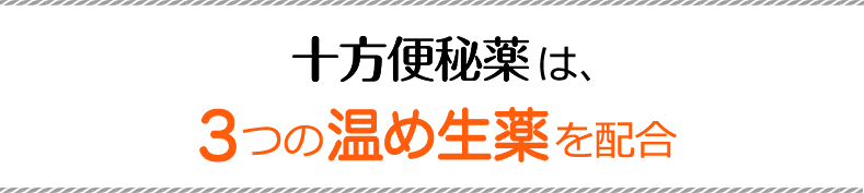 十方便秘薬は、３つの温め生薬を配合