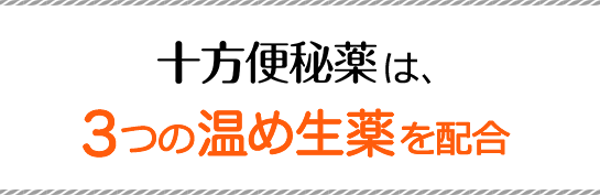 十方便秘薬は、３つの温め生薬を配合