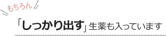 もちろん「しっかり出す」生薬も入っています