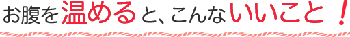 お腹を温めると、こんないいことある！