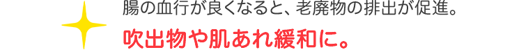 腸の血行が良くなると、老廃物の排出が促進。吹出物や肌あれ緩和に。