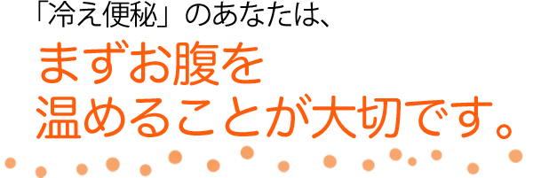 「冷え便秘」のあなたは、まずお腹を温めることが大切です。