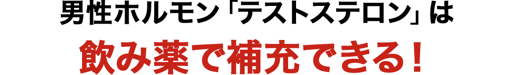 男性ホルモン「テストステロン」は、飲み薬で補充できる！