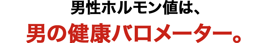 男性ホルモン値は、男の健康バロメーター。