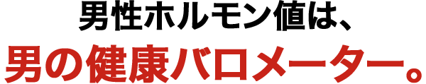 男性ホルモン値は、男の健康バロメーター。