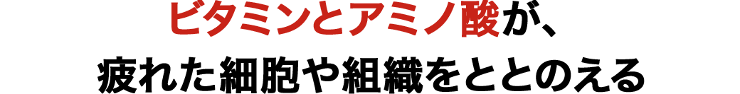 ビタミンとアミノ酸が、疲れた細胞や組織をととのえる