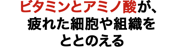 ビタミンとアミノ酸が、疲れた細胞や組織をととのえる