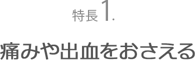 特長１．痛みや出血をおさえる