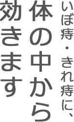 いぼ痔・きれ痔に、体の中から効きます