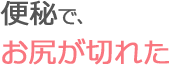 便秘で、お尻が切れた