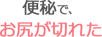 便秘で、お尻が切れた