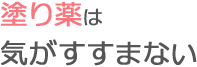 塗り薬は気がすすまない