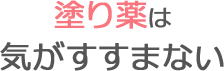 塗り薬は気がすすまない