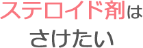 ステロイド剤はさけたい