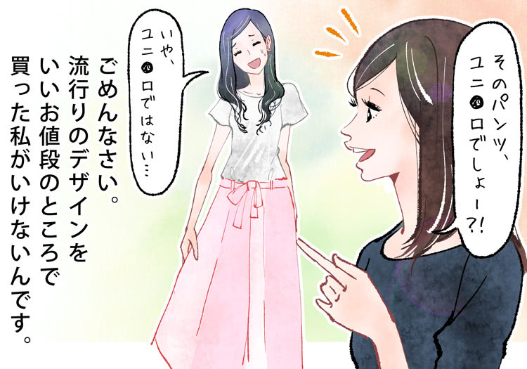 そのパンツ、ユニ○ロでしょー！？ごめんなさい。結構いい値段のパンツです。流行り物のデザインをいい値段の所で買った私がいけないんです。