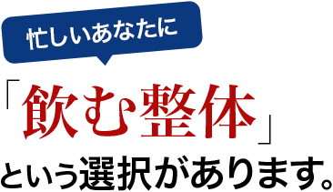 忙しいあなたに「飲む整体」という選択があります。