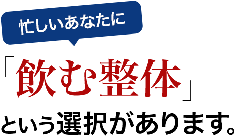 忙しいあなたに「飲む整体」という選択があります。